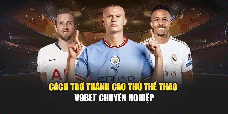 Cách Trở Thành Cao Thủ Thể Thao V9bet Chuyên Nghiệp Hàng Đầu 2 Cách trở thành cao thủ Thể thao V9bet chuyên nghiệp