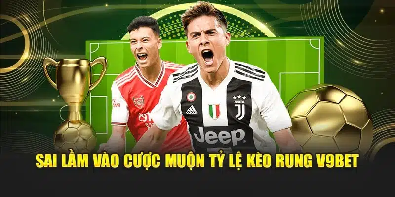 Kèo Rung V9bet – Phân Tích Theo Thời Gian Thực Dễ Dàng 2 Sai lầm vào cược muộn tỷ lệ kèo rung V9bet