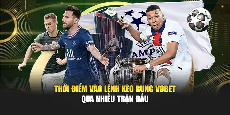 Kèo Rung V9bet – Phân Tích Theo Thời Gian Thực Dễ Dàng 4 Thời điểm vào lệnh kèo rung V9bet qua nhiều trận đấu