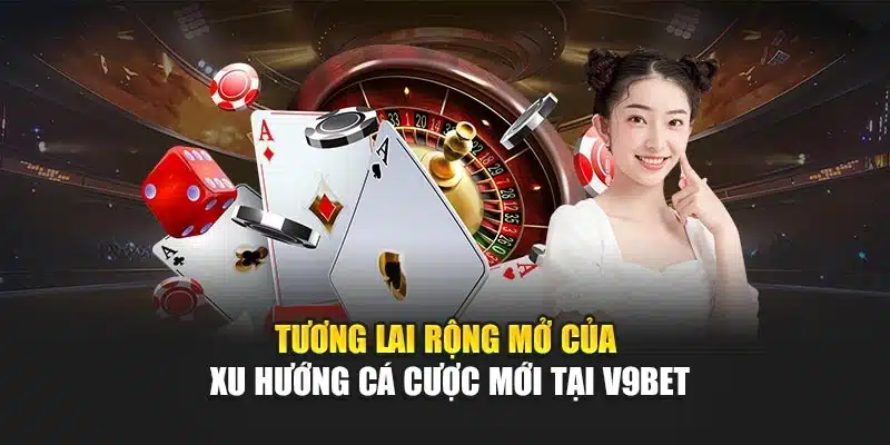 Xu Hướng Cá Cược Mới Tại V9bet Mang Trải Nghiệm Vượt Trội 4 Tương lai rộng mở của xu hướng cá cược mới tại V9bet