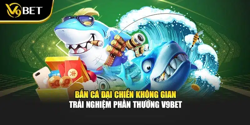 Bắn Cá Đại Chiến Không Gian – Trải Nghiệm Phần Thưởng V9BET 1 Bắn Cá Đại Chiến Không Gian – Trải Nghiệm Phần Thưởng V9BET