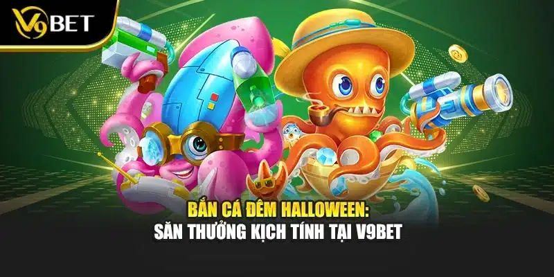 Bắn Cá Đêm Halloween: Săn Thưởng Kịch Tính Tại V9Bet 1 Bắn Cá Đêm Halloween: Săn Thưởng Kịch Tính Tại V9Bet