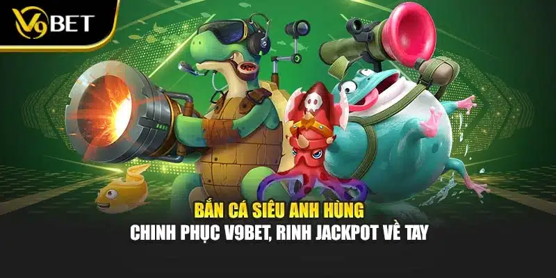Bắn Cá Siêu Anh Hùng - Chinh Phục V9Bet, Rinh Jackpot Về Tay 1 Bắn Cá Siêu Anh Hùng - Chinh Phục V9Bet, Rinh Jackpot Về Tay