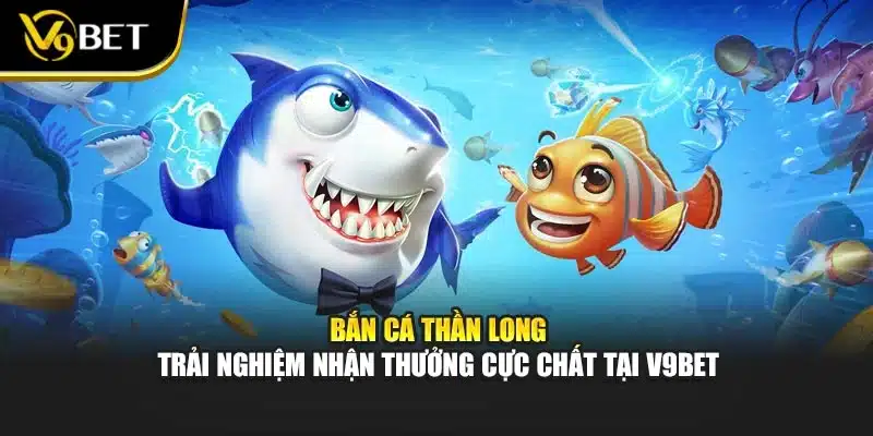 Bắn Cá Thần Long – Trải Nghiệm Nhận Thưởng Cực Chất V9BET 1 Bắn Cá Thần Long – Trải Nghiệm Nhận Thưởng Cực Chất V9BET