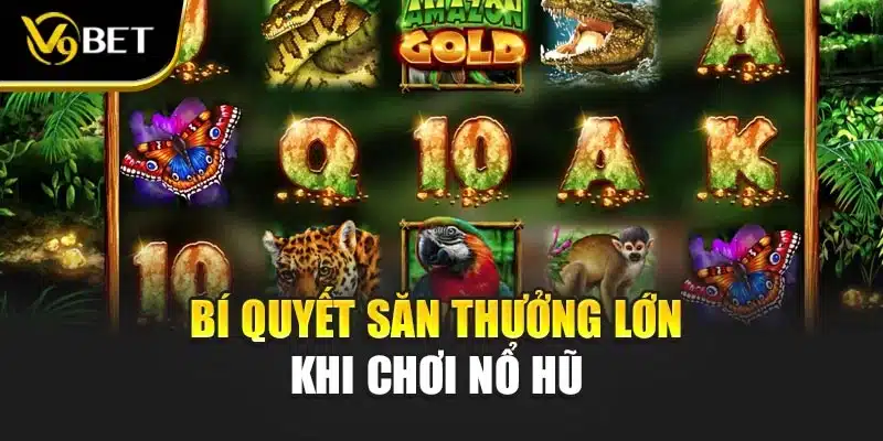 Nổ Hũ Thần Rừng Amazon V9bet Tạo Cơ Hội Trúng Thưởng Cực Lớn 4 Bí quyết để săn thưởng lớn khi chơi nổ hũ
