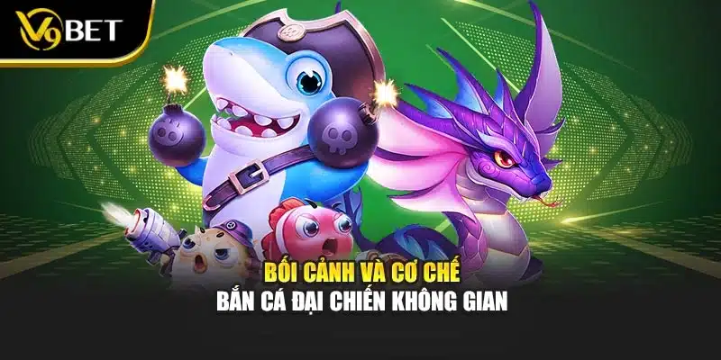 Bắn Cá Đại Chiến Không Gian – Trải Nghiệm Phần Thưởng V9BET 2 Bối cảnh và cơ chế Bắn cá đại chiến không gian