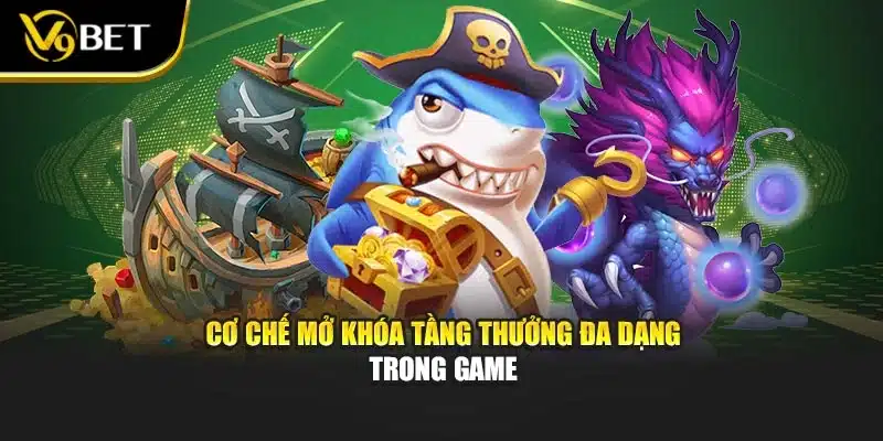 Bắn Cá Đảo Kho Báu – Săn Thưởng Cực Khủng Tại V9BET 3 Cơ chế mở khóa tầng thưởng đa dạng trong game
