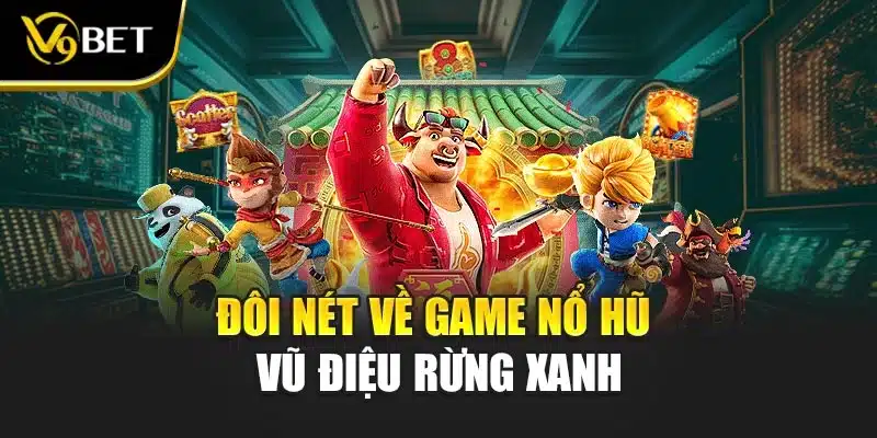 Nổ Hũ Vũ Điệu Rừng Xanh V9BET - Game Đỉnh, Thưởng Cực Lớn 2 Đôi nét về game nổ hũ vũ điệu rừng xanh